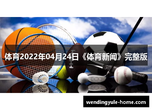 体育2022年04月24日《体育新闻》完整版